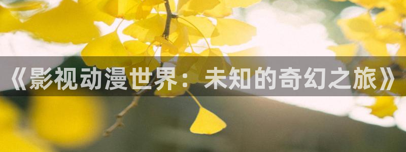 奇领yy6080奇领影院网最新电视剧：《影视动漫世界：未知的奇幻之旅》